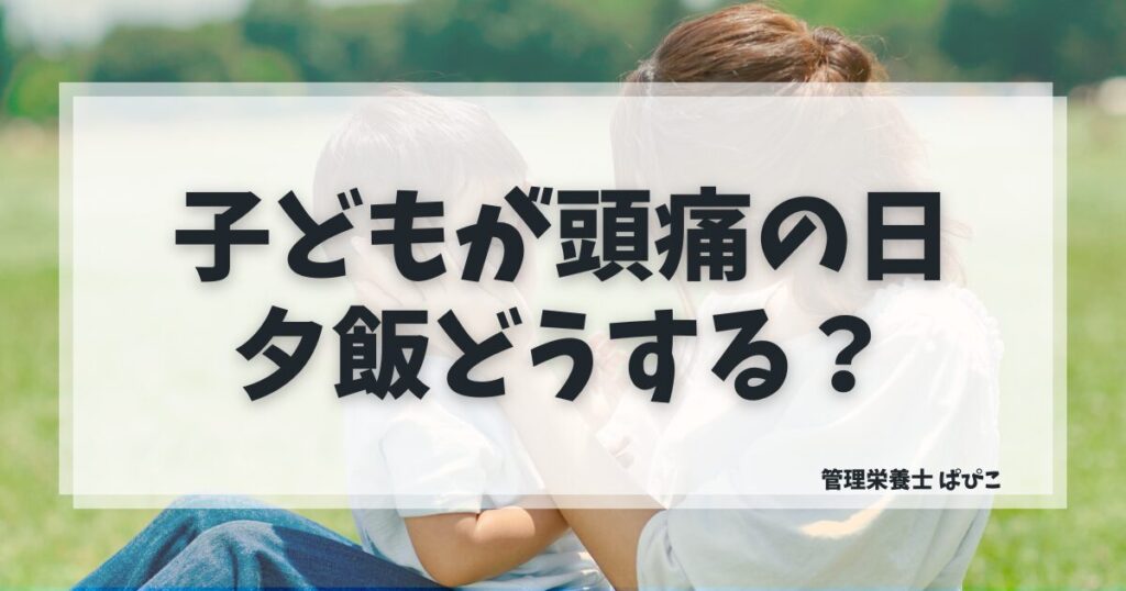 子どもが頭痛の日の夕飯の無理しない食事の考え方を管理栄養士が解説した記事のアイキャッチ画像