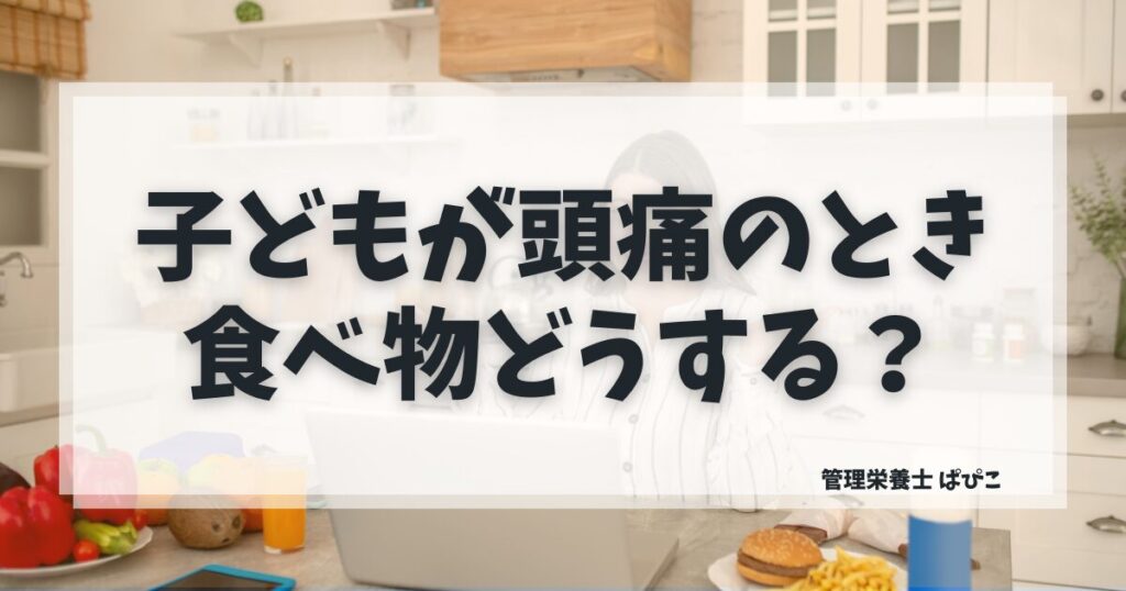 子どもが頭痛のときの食べ物と無理に食べさせないごはんの考え方