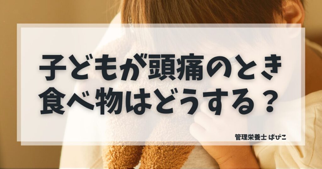 子どもが頭痛のときの食べ物と無理に食べさせないごはんの考え方を管理栄養士が解説した記事のアイキャッチ画像