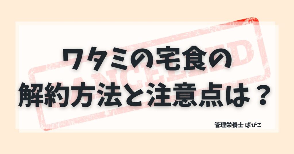 ワタミの宅食ダイレクトの解約方法や注意点を分かりやすく解説