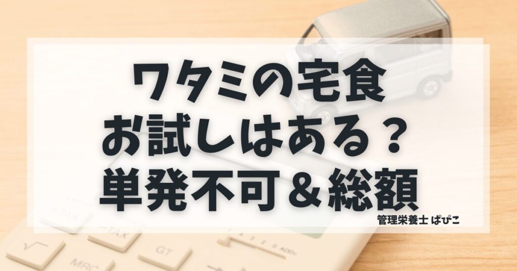 ワタミの宅食ダイレクトのお試し条件（単発不可）と定期3回の総額目安を解説