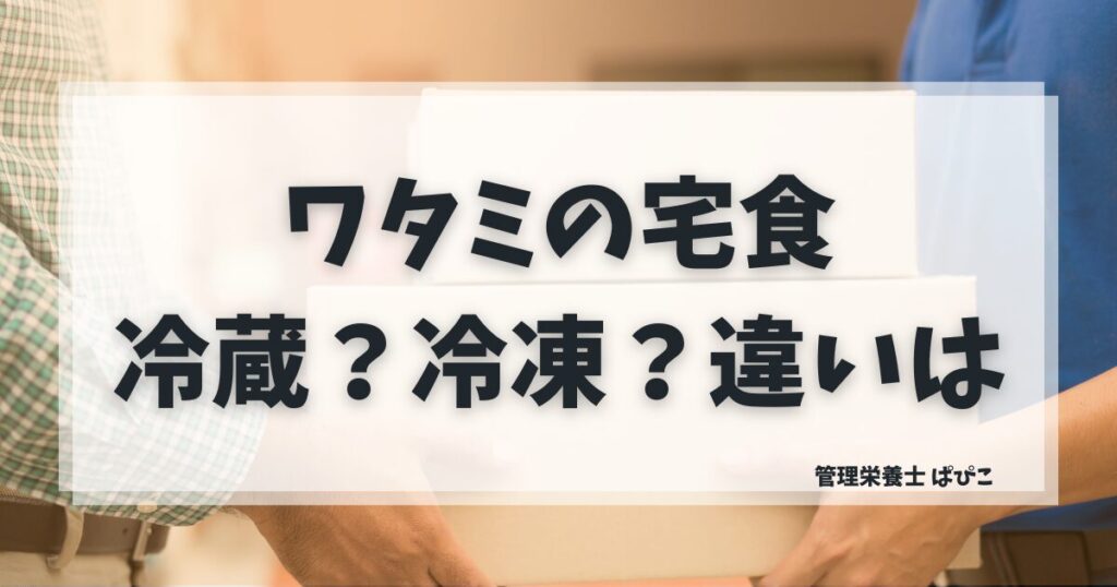 ワタミの宅食とダイレクトの違いを解説｜冷蔵と冷凍の特徴・選び方