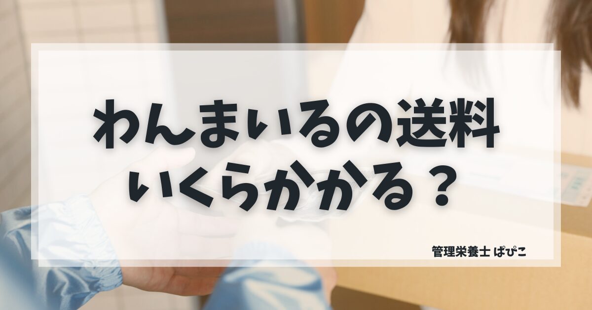 わんまいる健幸ディナーの送料と配送エリアを管理栄養士が解説