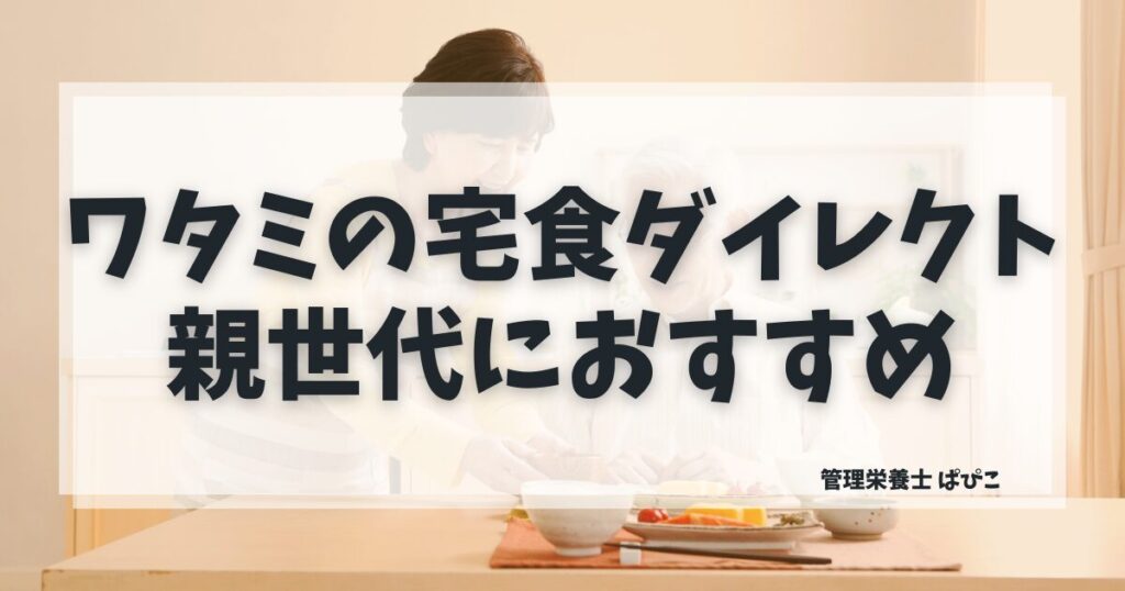 ワタミの宅食ダイレクトの介護食を親世代におすすめする理由を管理栄養士が解説