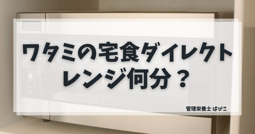 ワタミの宅食ダイレクトの電子レンジでの温め方を管理栄養士が解説｜時間・コツ・注意点まとめ