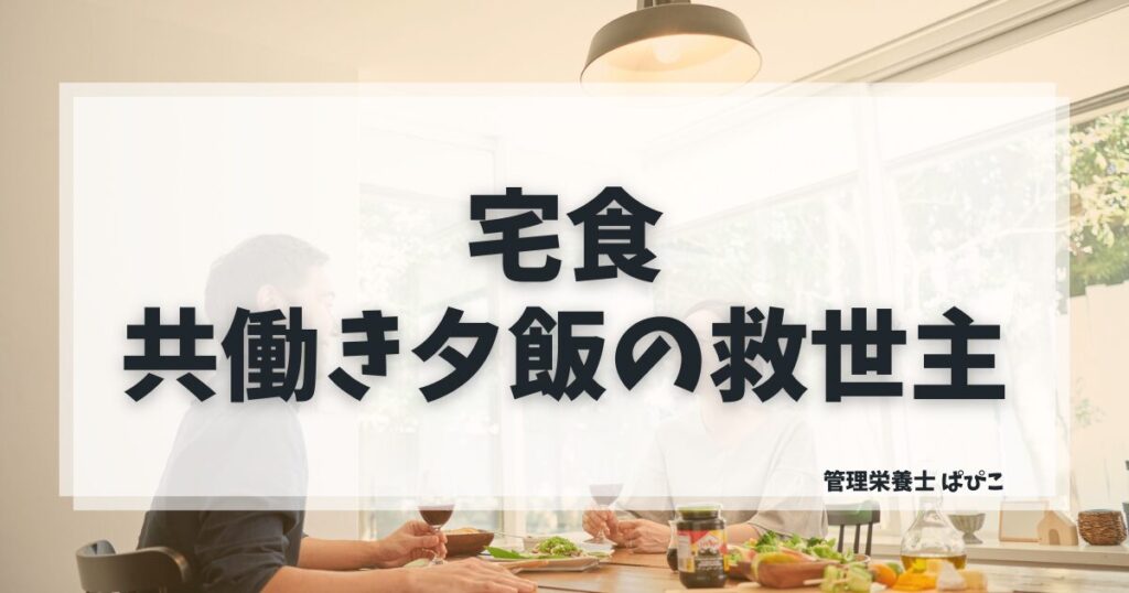 共働き夫婦の夕飯に向いている宅食を管理栄養士ぱぴこが解説するブログ記事