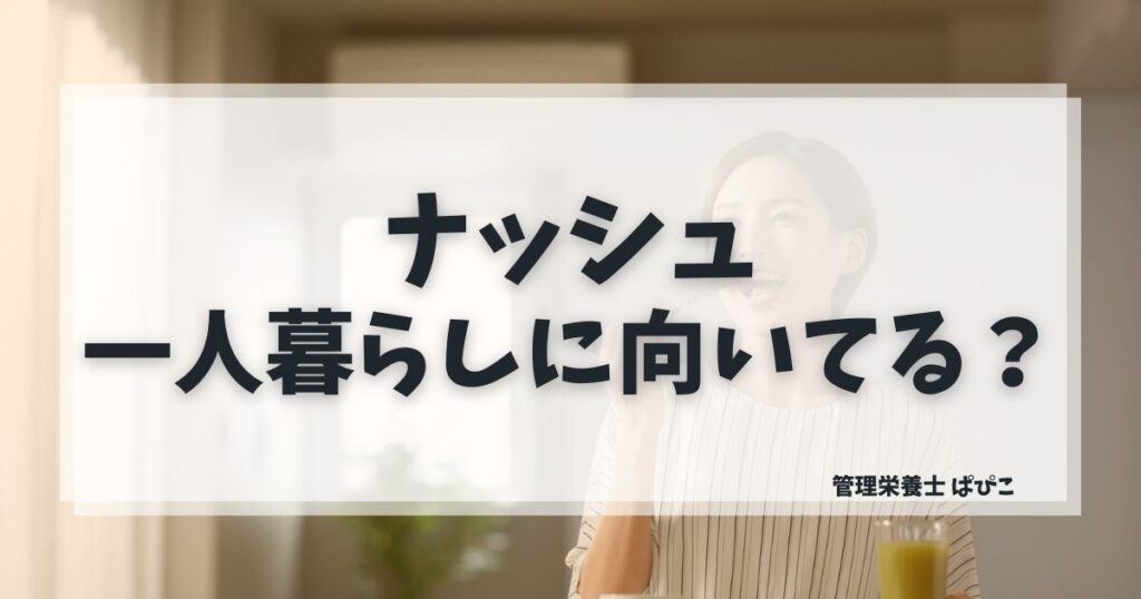 ナッシュが一人暮らしに向いているか管理栄養士ぱぴこが費用・手間・栄養の観点から解説するブログ記事