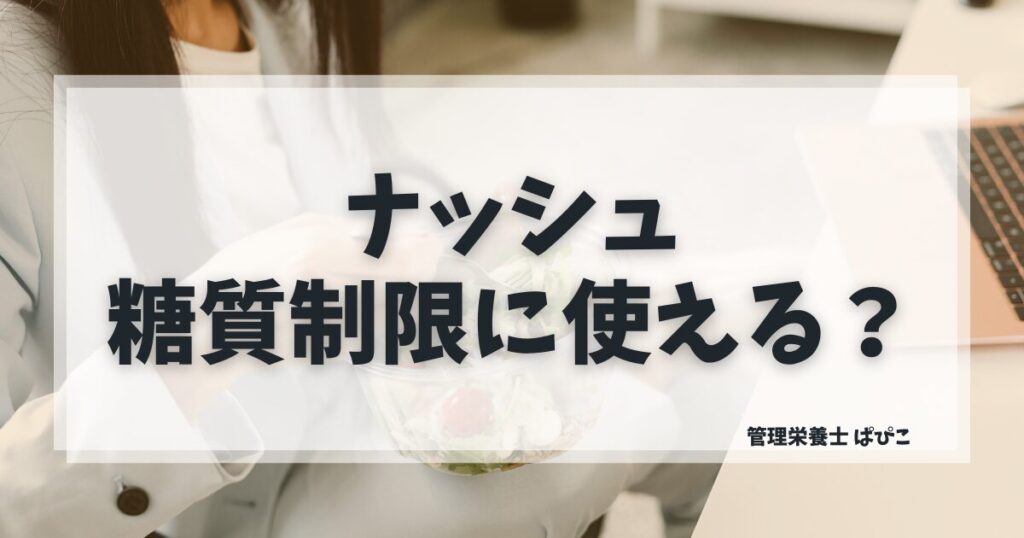 ナッシュが糖質制限に使えるか管理栄養士ぱぴこが使い方・注意点を含めて解説するブログ記事