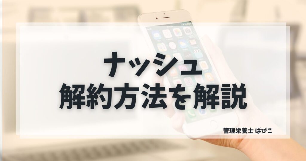 ナッシュの解約方法と解約金・スキップとの違いを管理栄養士ぱぴこが解説するブログ記事