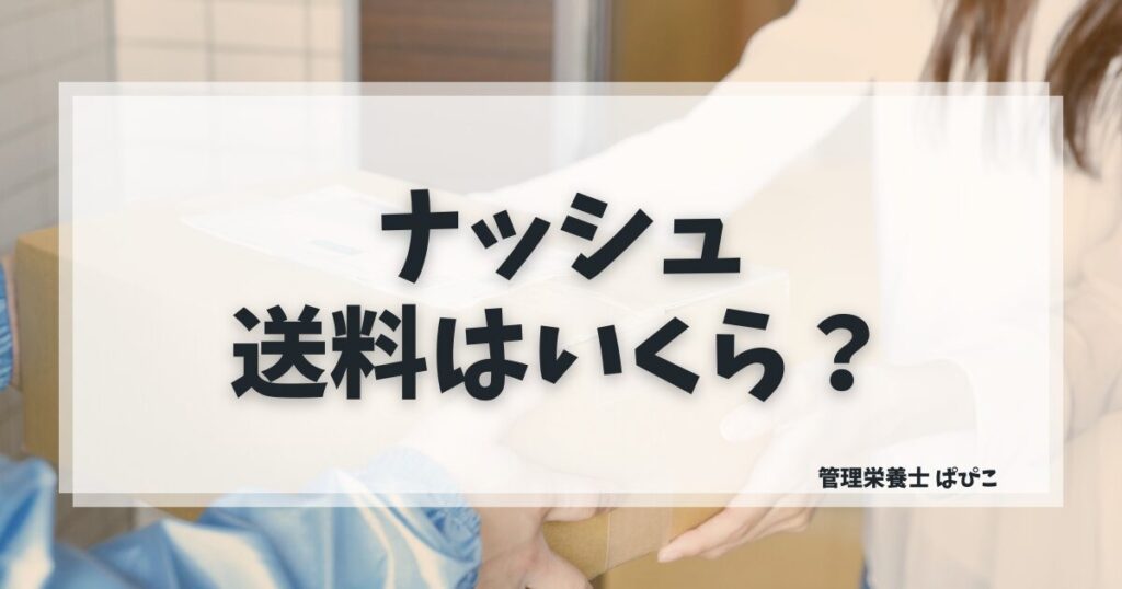ナッシュの送料を地域別・食数別に管理栄養士ぱぴこが一覧表で解説するブログ記事
