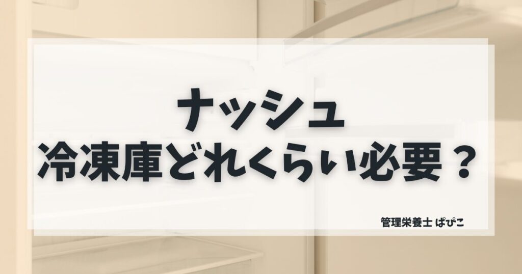 ナッシュに必要な冷凍庫スペースをプラン別の目安と確保のコツを含めて管理栄養士ぱぴこが解説するブログ記事
