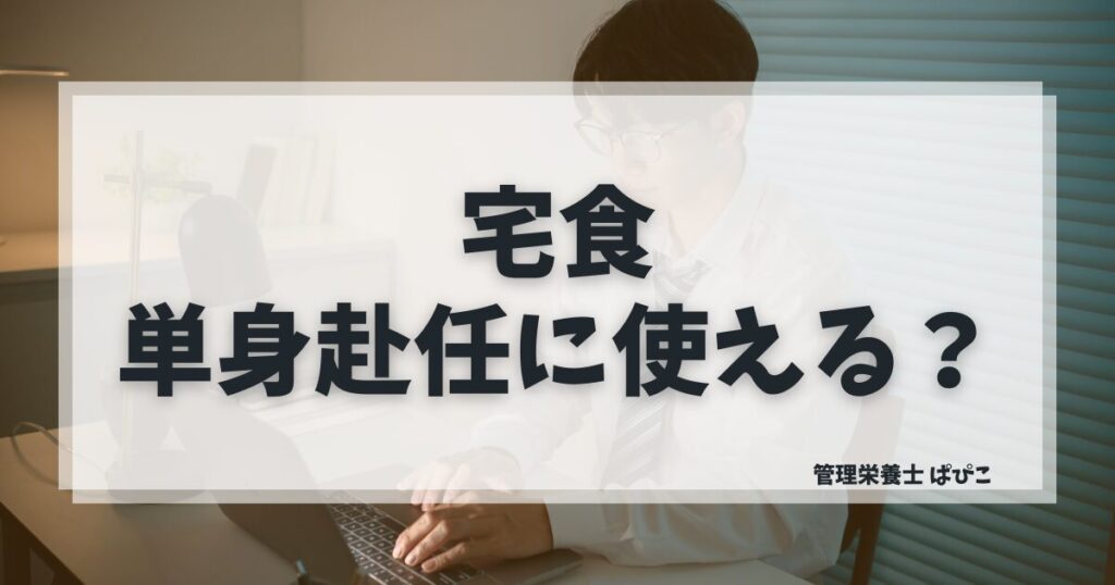 単身赴任中の食事に向いている宅食を管理栄養士ぱぴこが解説するブログ記事