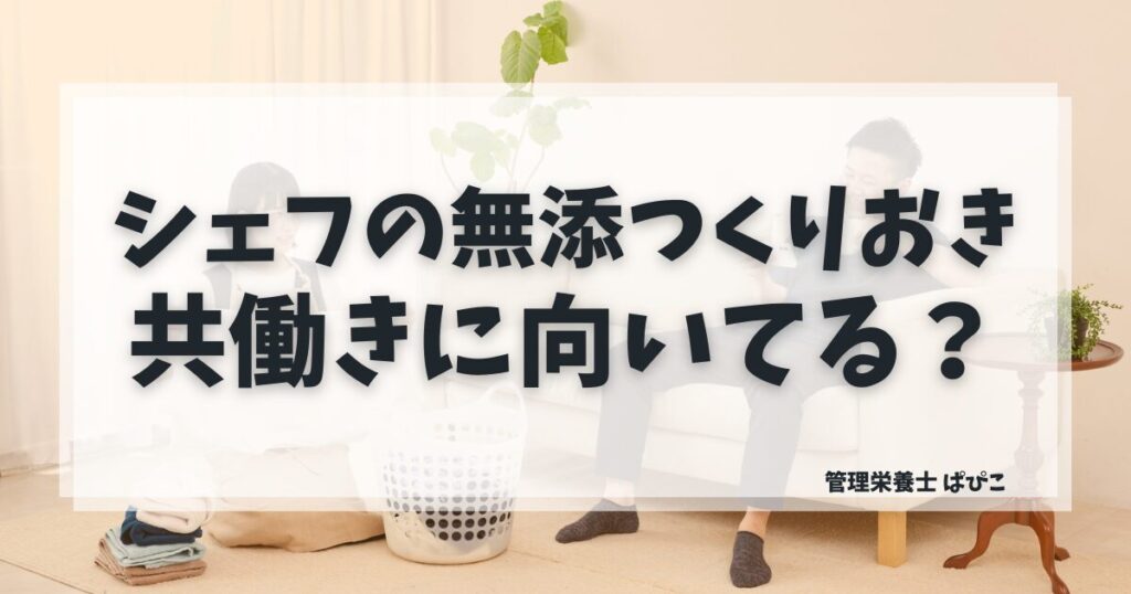 シェフの無添つくりおきが共働き家庭に向いている理由を管理栄養士が解説・添加物不使用の冷蔵宅食