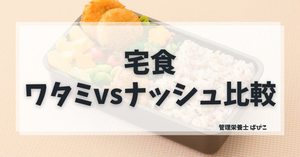 ワタミの宅食ダイレクトとナッシュを管理栄養士が徹底比較・価格・栄養・向いている人の違いを解説