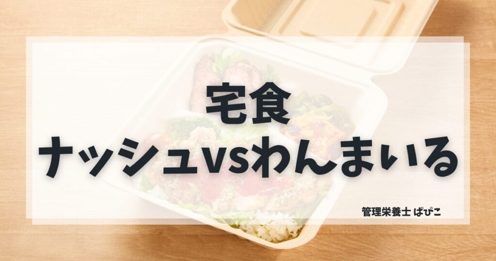 ナッシュとわんまいるを管理栄養士が徹底比較・価格・味・栄養・向いている人の違いを解説