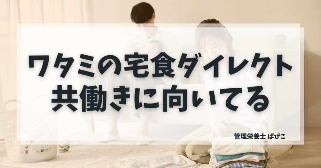 ワタミの宅食ダイレクトが共働き家庭に向いている理由を管理栄養士が解説・冷凍宅食の特徴と注意点