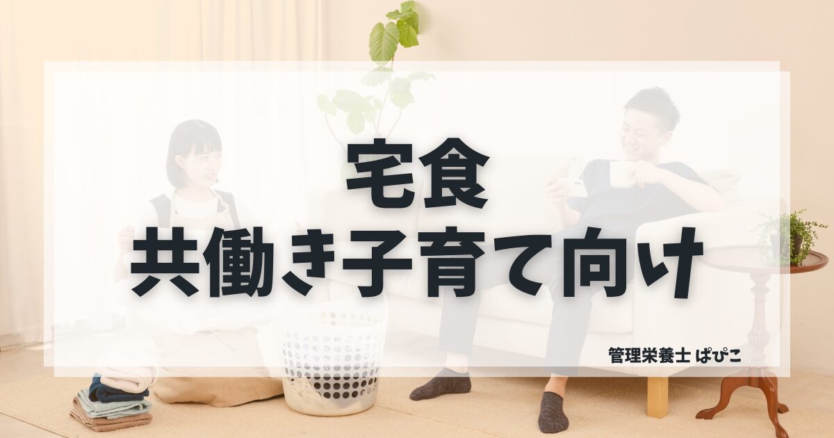 共働きで子育て中の宅食活用方法を管理栄養士ぱぴこが家事負担を減らす選び方で解説するブログ記事