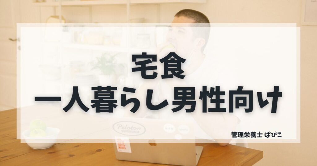 一人暮らしの男性に向いている宅食の選び方を管理栄養士ぱぴこがわかりやすく解説するブログ記事